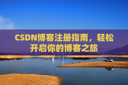 CSDN博客注册指南,轻松开启你的博客之旅 CSDN博客注册指南,轻松开启你的博客之旅